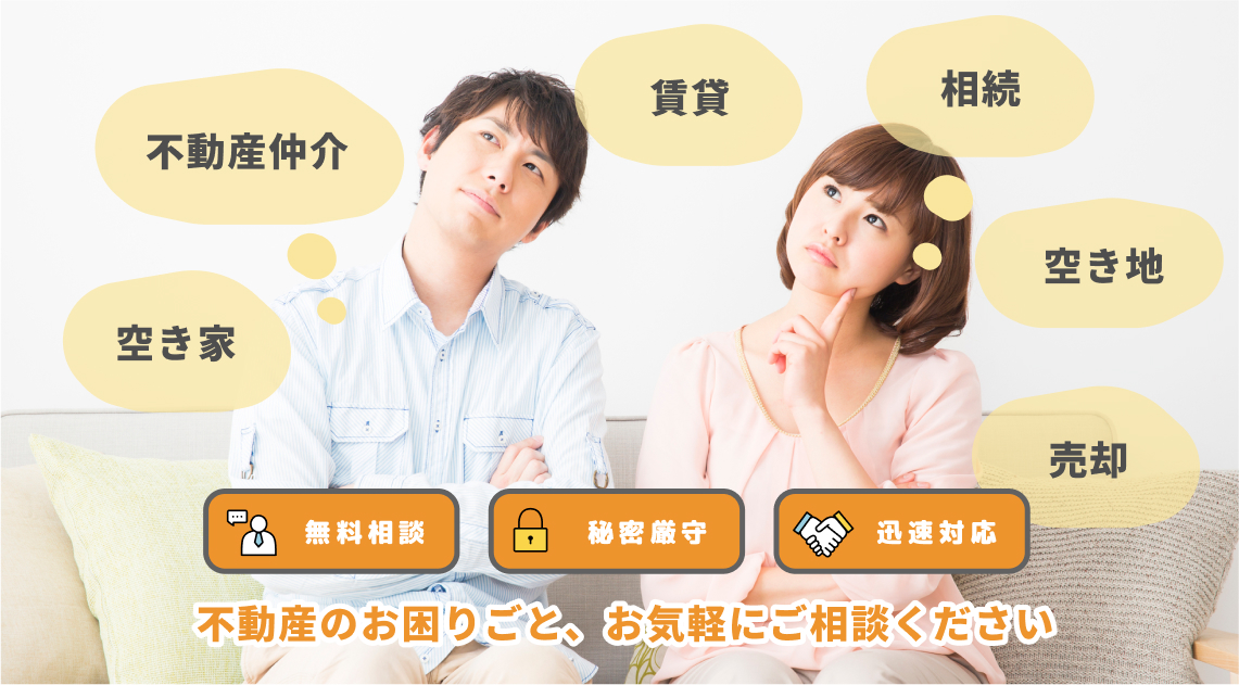 無料相談・秘密厳守・迅速対応　不動産のお困りごと、お気軽にご相談ください。
